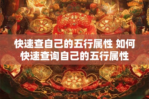 快速查自己的五行属性 如何快速查询自己的五行属性 快速查自己的五行属性 如何快速查询自己的五行属性