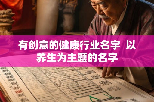 有创意的健康行业名字  以养生为主题的名字