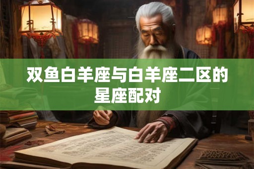 双鱼白羊座与白羊座二区的星座配对
