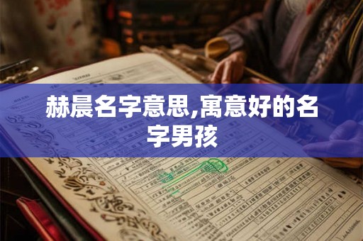 赫晨名字意思,寓意好的名字男孩