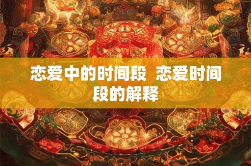 恋爱中的时间段  恋爱时间段的解释