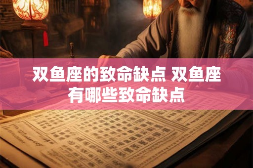 双鱼座的致命缺点 双鱼座有哪些致命缺点
