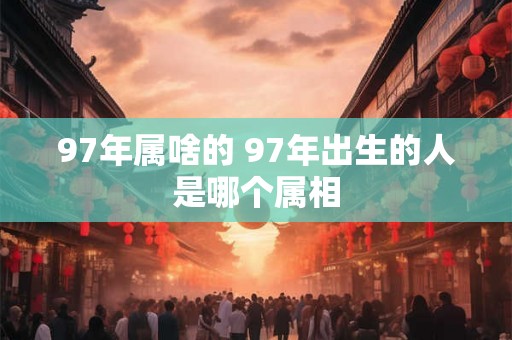 97年属啥的 97年出生的人是哪个属相