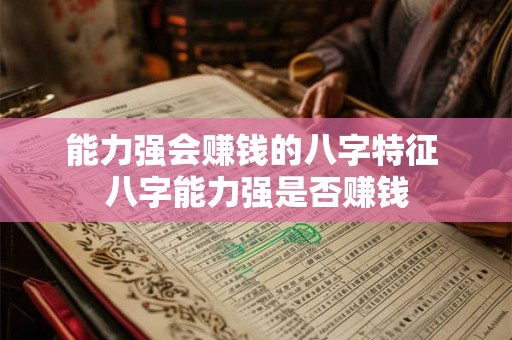能力强会赚钱的八字特征 八字能力强是否赚钱