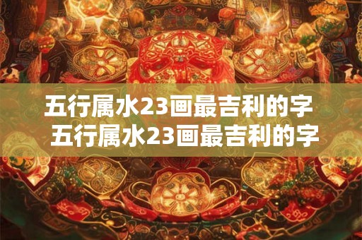 五行属水23画最吉利的字  五行属水23画最吉利的字
