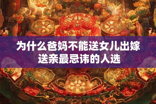为什么爸妈不能送女儿出嫁 送亲最忌讳的人选 为什么爸妈不能送女儿出嫁 送亲最忌讳的人选