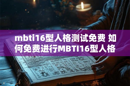 mbti16型人格测试免费 如何免费进行MBTI16型人格测试