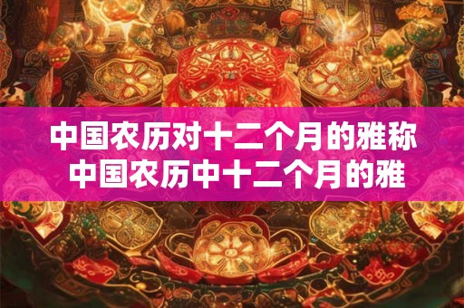 中国农历对十二个月的雅称 中国农历中十二个月的雅称是什么