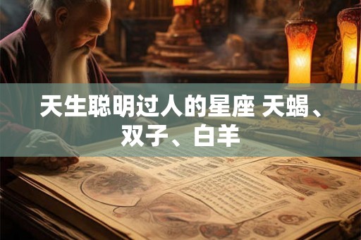 天生聪明过人的星座 天蝎、双子、白羊