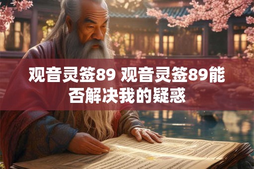 观音灵签89 观音灵签89能否解决我的疑惑