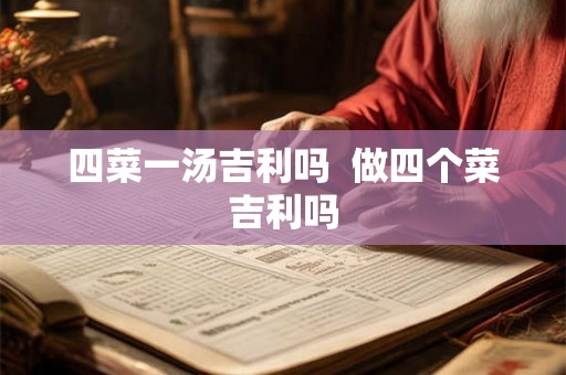 四菜一汤吉利吗 做四个菜吉利吗 四菜一汤吉利吗 做四个菜吉利吗