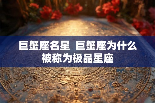 巨蟹座名星  巨蟹座为什么被称为极品星座
