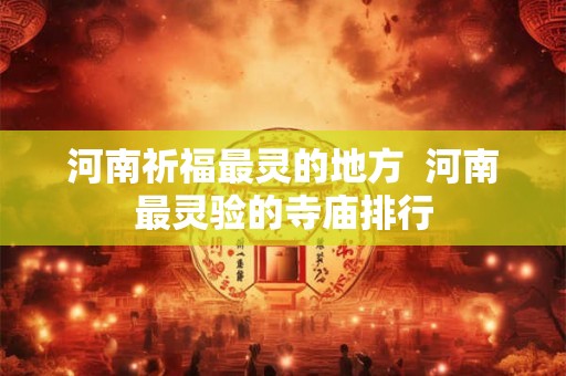 河南祈福最灵的地方  河南最灵验的寺庙排行