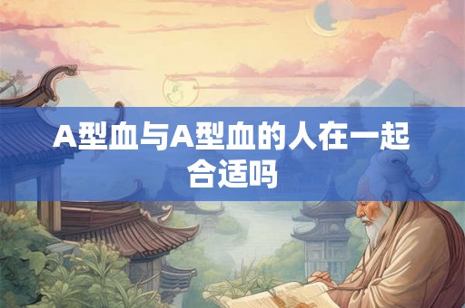 A型血与A型血的人在一起合适吗