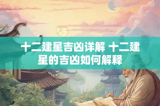 十二建星吉凶详解 十二建星的吉凶如何解释