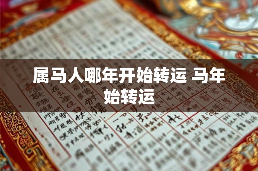 属马人哪年开始转运 马年始转运 属马人哪年开始转运 马年始转运