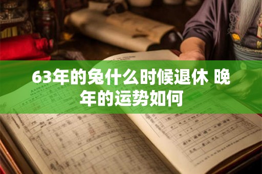 63年的兔什么时候退休 晚年的运势如何