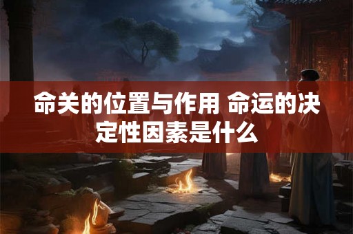 命关的位置与作用 命运的决定性因素是什么