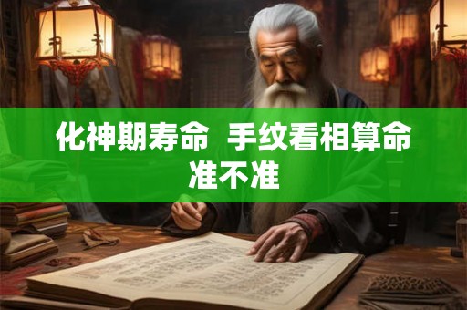 化神期寿命  手纹看相算命准不准