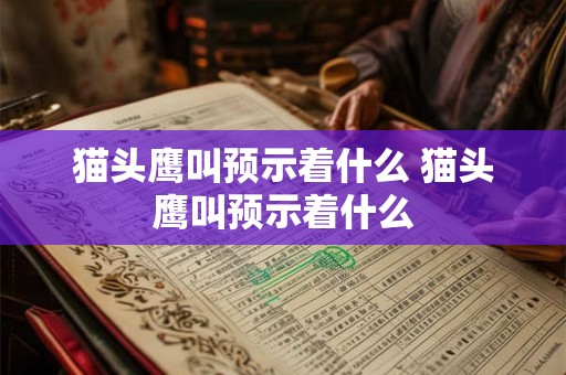 猫头鹰叫预示着什么 猫头鹰叫预示着什么 猫头鹰叫预示着什么 猫头鹰叫预示着什么