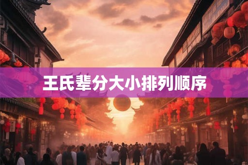 王氏辈分大小排列顺序
