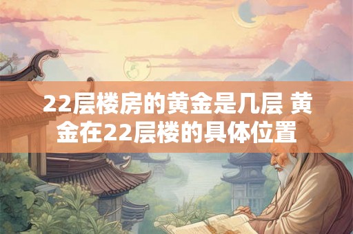 22层楼房的黄金是几层 黄金在22层楼的具体位置