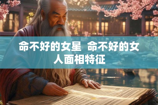 命不好的女星  命不好的女人面相特征