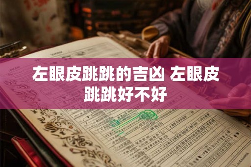 左眼皮跳跳的吉凶 左眼皮跳跳好不好