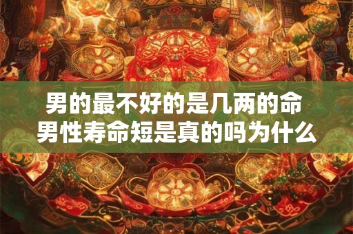 男的最不好的是几两的命 男性寿命短是真的吗为什么男人的寿命似乎比女人短