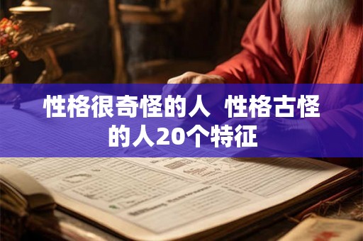 性格很奇怪的人  性格古怪的人20个特征