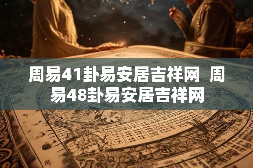 周易41卦易安居吉祥网  周易48卦易安居吉祥网