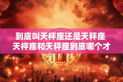 到底叫天枰座还是天秤座 天枰座和天秤座到底哪个才是它的正式名称