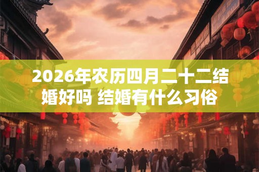 2026年农历四月二十二结婚好吗 结婚有什么习俗