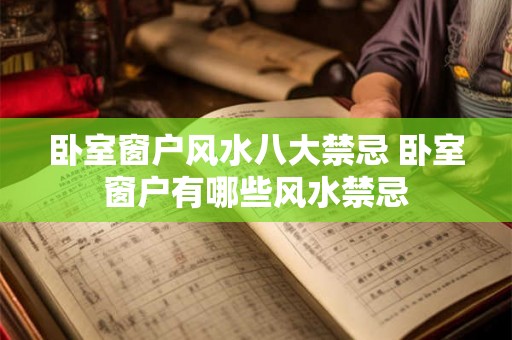 卧室窗户风水八大禁忌 卧室窗户有哪些风水禁忌