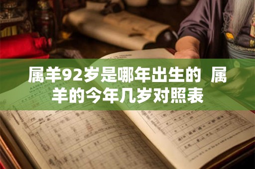 属羊92岁是哪年出生的  属羊的今年几岁对照表