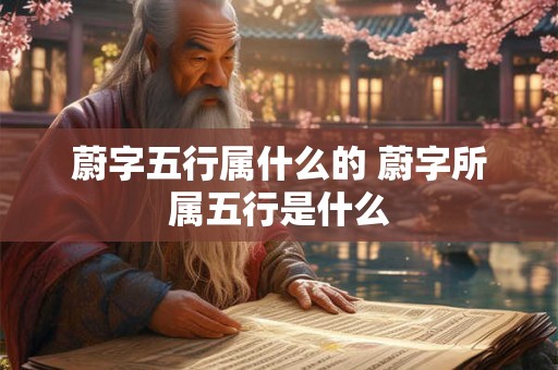蔚字五行属什么的 蔚字所属五行是什么