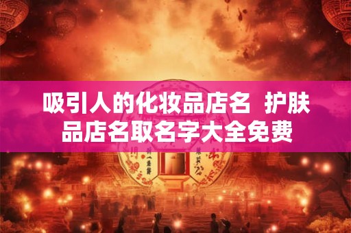 吸引人的化妆品店名  护肤品店名取名字大全免费