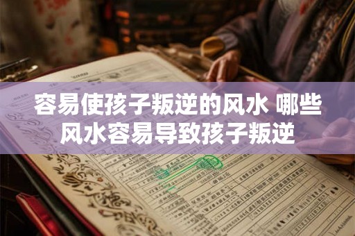 容易使孩子叛逆的风水 哪些风水容易导致孩子叛逆