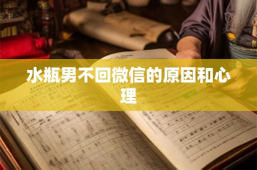 水瓶男不回微信的原因和心理