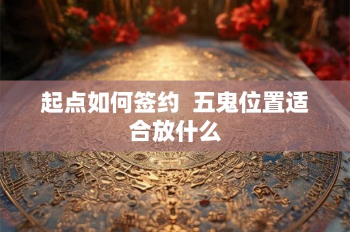 起点如何签约  五鬼位置适合放什么