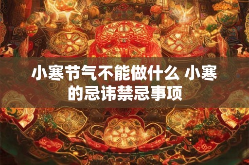 小寒节气不能做什么 小寒的忌讳禁忌事项