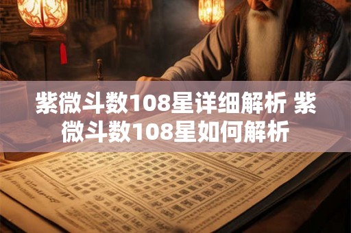 紫微斗数108星详细解析 紫微斗数108星如何解析