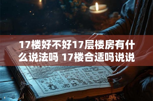 17楼好不好17层楼房有什么说法吗 17楼合适吗说说17层楼房的利弊