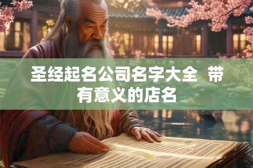 圣经起名公司名字大全 带有意义的店名 圣经起名公司名字大全 带有意义的店名