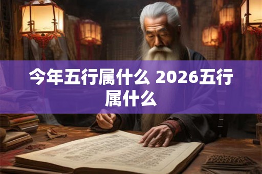 今年五行属什么 2026五行属什么