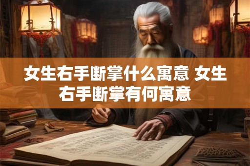 女生右手断掌什么寓意 女生右手断掌有何寓意 女生右手断掌什么寓意 女生右手断掌有何寓意