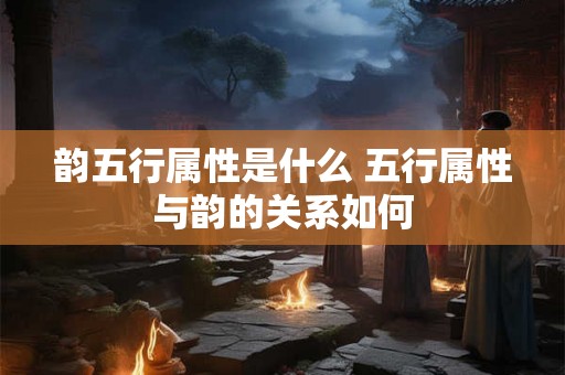 韵五行属性是什么 五行属性与韵的关系如何
