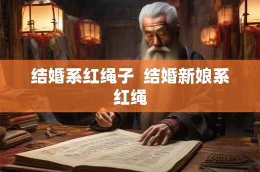 结婚系红绳子  结婚新娘系红绳