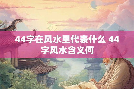 44字在风水里代表什么 44字风水含义何