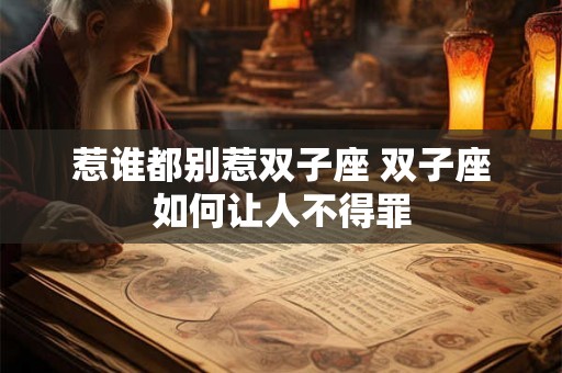 惹谁都别惹双子座 双子座如何让人不得罪